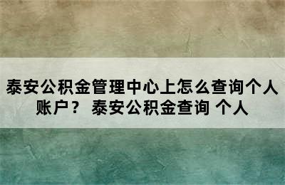 泰安公积金管理中心上怎么查询个人账户？ 泰安公积金查询 个人